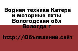 Водная техника Катера и моторные яхты. Вологодская обл.,Вологда г.